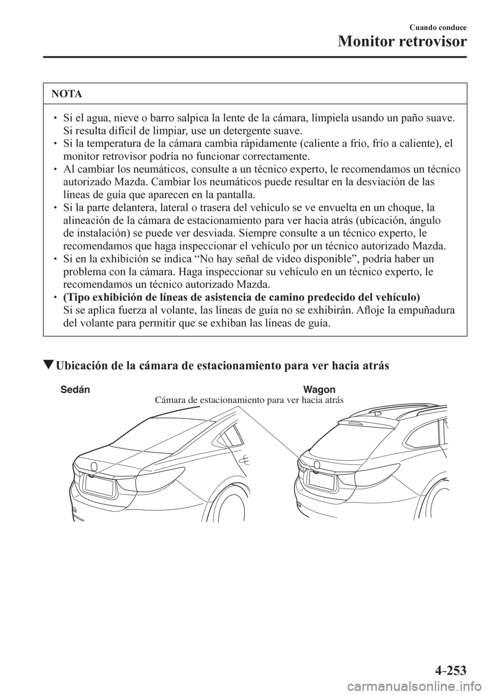 MAZDA MODEL 6 2016  Manual del propietario (in Spanish) 4–253
Cuando conduce
Monitor retrovisor
 NOTA
� � ��  Si el agua, nieve o barro salpica la lente de la cámara, límpiela usando un paño suave. 
Si resulta difícil de limpiar, use un detergente