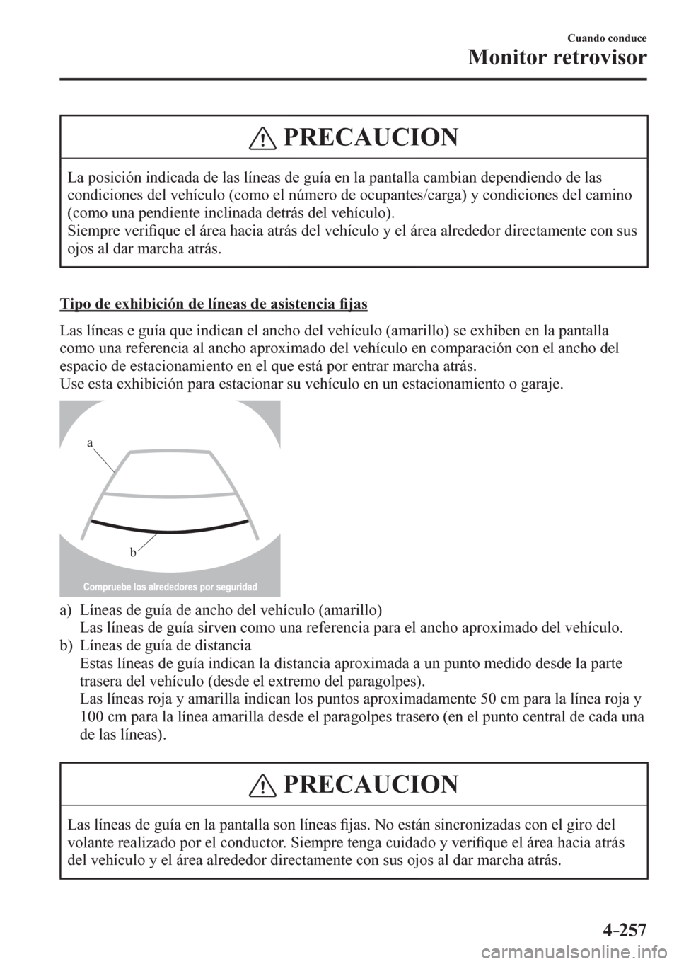 MAZDA MODEL 6 2016  Manual del propietario (in Spanish) 4–257
Cuando conduce
Monitor retrovisor
 PRECAUCION
 La posición indicada de las líneas de guía en la pantalla cambian dependiendo de las 
condiciones del vehículo (como el número de ocupantes/
