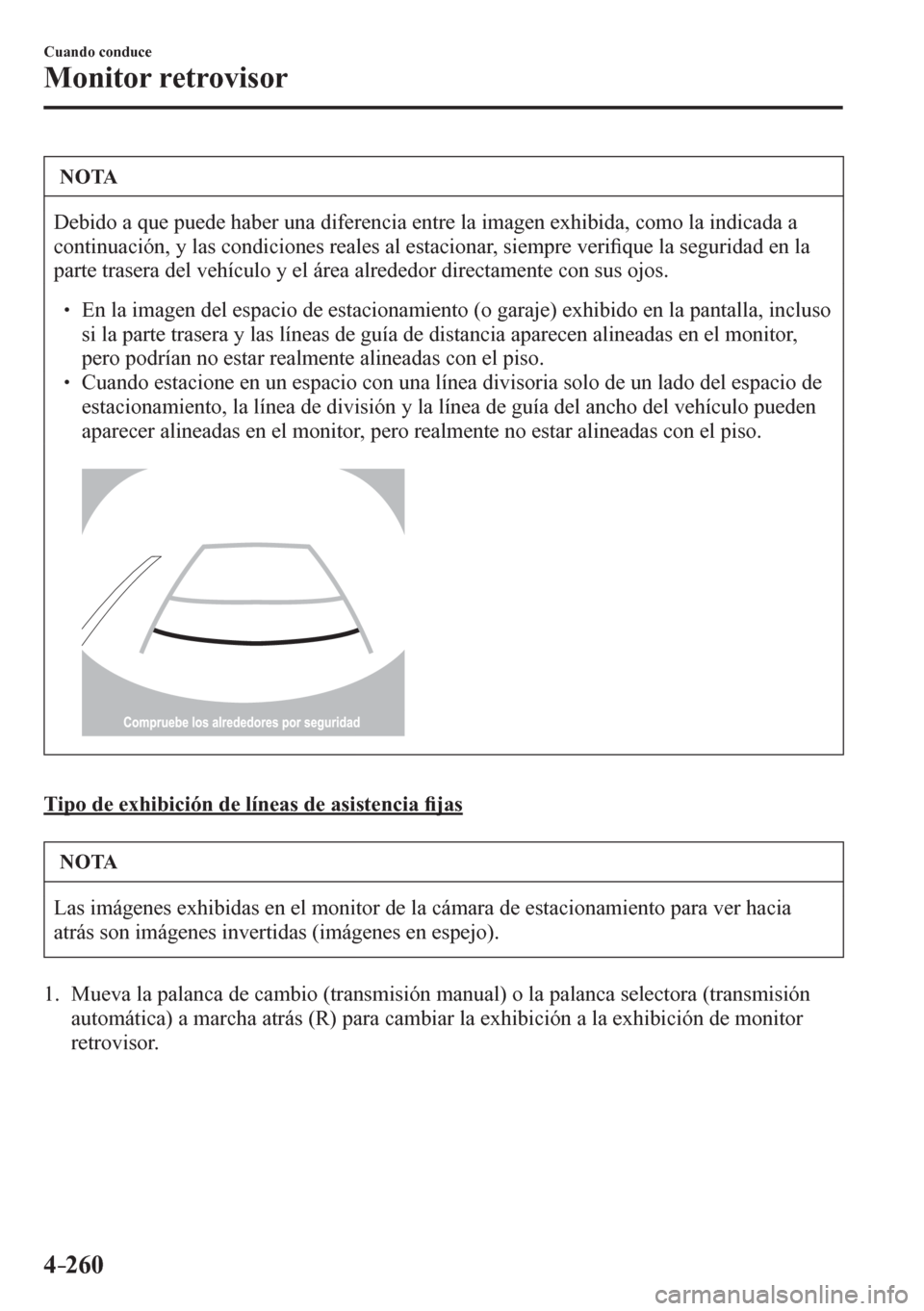 MAZDA MODEL 6 2016  Manual del propietario (in Spanish) 4–260
Cuando conduce
Monitor retrovisor
 NOTA
 Debido a que puede haber una diferencia entre la imagen exhibida, como la indicada a 
continuación, y las condiciones reales al estacionar, siempre ve