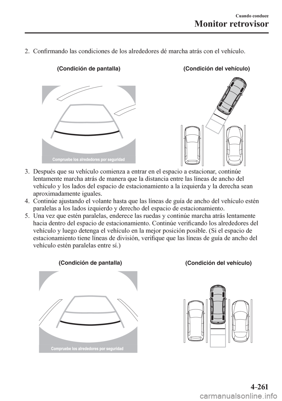 MAZDA MODEL 6 2016  Manual del propietario (in Spanish) 4–261
Cuando conduce
Monitor retrovisor
   2.   Con�¿ rmando las condiciones de los alrededores dé marcha atrás con el vehículo. 
(Condición de pantalla) (Condición del vehículo)
   3.   Desp