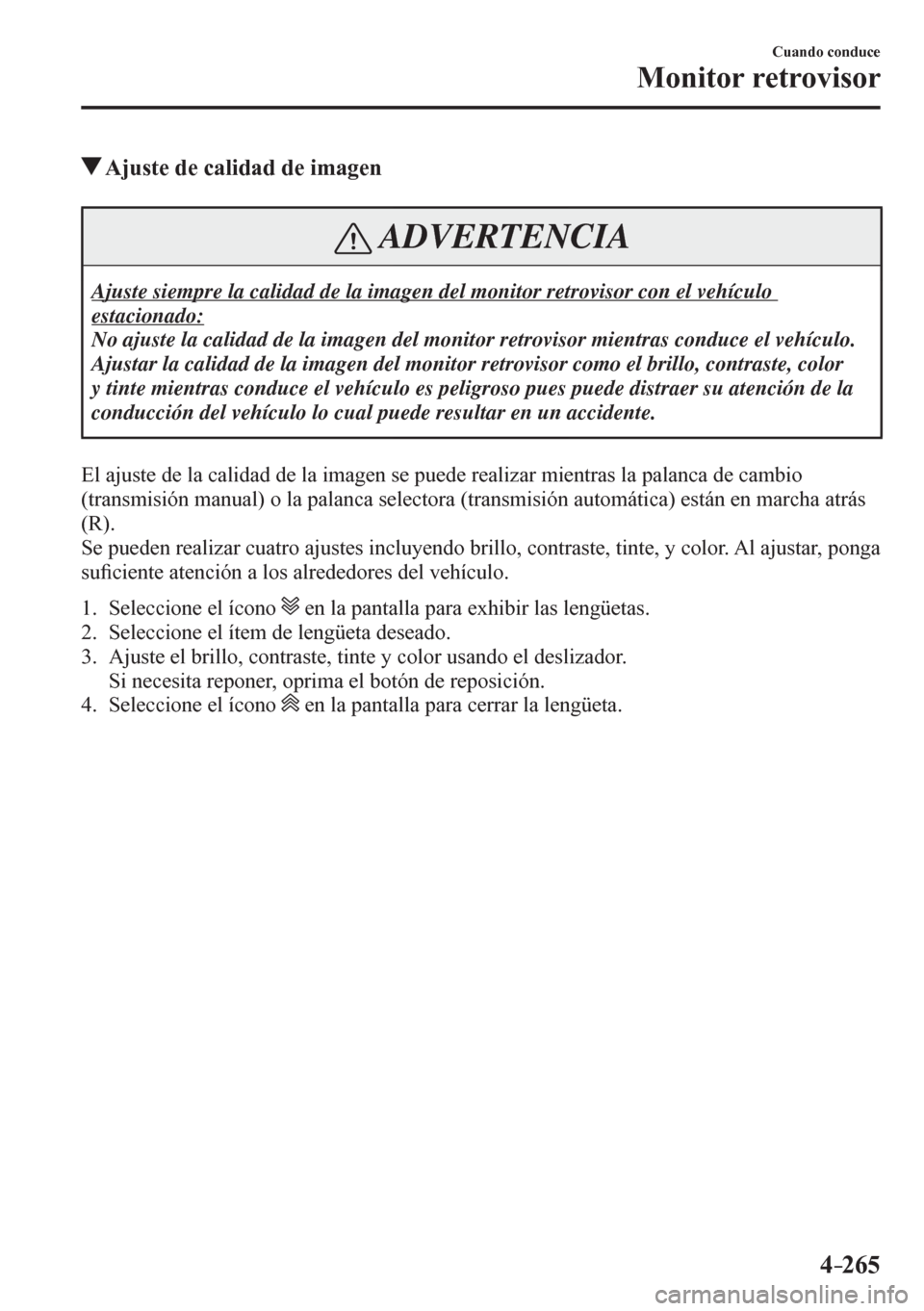 MAZDA MODEL 6 2016  Manual del propietario (in Spanish) 4–265
Cuando conduce
Monitor retrovisor
 Ajuste de calidad de imagen
 ADVERTENCIA
 Ajuste siempre la calidad de la imagen del monitor retrovisor con el vehículo 
estacionado:
 No ajuste la calidad 