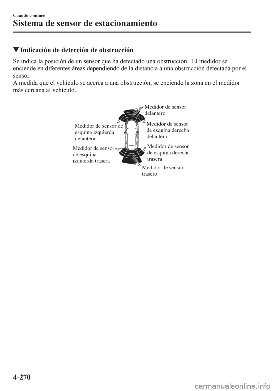 MAZDA MODEL 6 2016  Manual del propietario (in Spanish) 4–270
Cuando conduce
Sistema de sensor de estacionamiento
 Indicación de detección de obstrucción
    S e   i n d<004c004600440003004f00440003005300520056004c0046004c00790051000300470048000300580
