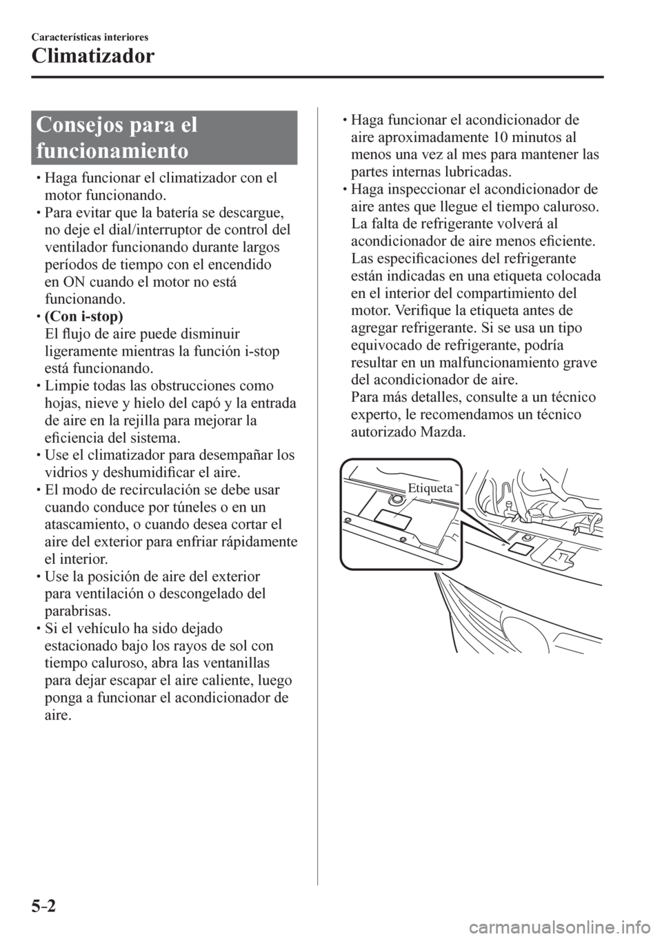 MAZDA MODEL 6 2016  Manual del propietario (in Spanish) 5–2
Características interiores
Climatizador
              C o n s e j o s   p a r a   e l  
funcionamiento
� �
�
�
�
�
�
�
�
�
�
�
�
�
� �� Haga funcionar el climatizador con el 
mo