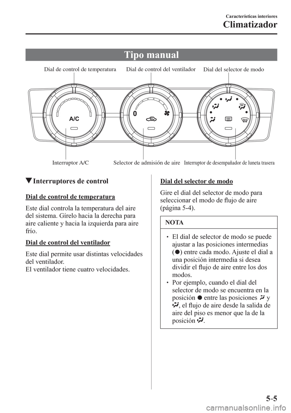 MAZDA MODEL 6 2016  Manual del propietario (in Spanish) 5–5
Características interiores
Climatizador
 Tipo manual
Interruptor A/C Selector de admisión de aireInterruptor de desempañador de luneta trasera
Dial del selector de modo  Dial de control del v