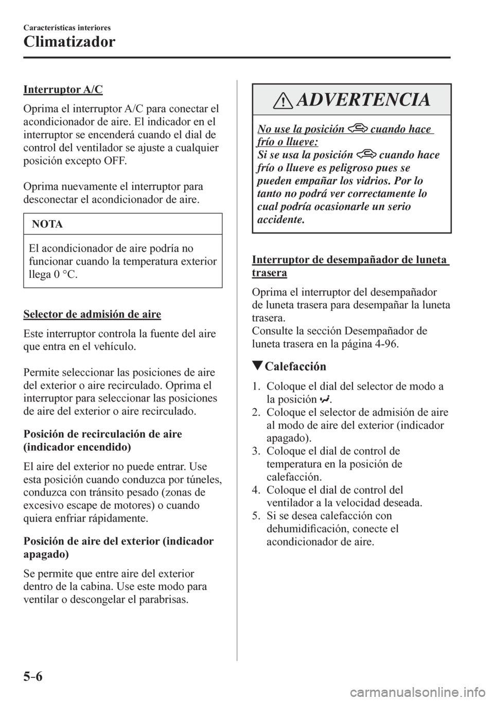 MAZDA MODEL 6 2016  Manual del propietario (in Spanish) 5–6
Características interiores
Climatizador
  Interruptor A/C
    O p rima el interruptor A/C para conectar el 
acondicionador de aire. El indicador en el 
interruptor se encenderá cuando el dial 
