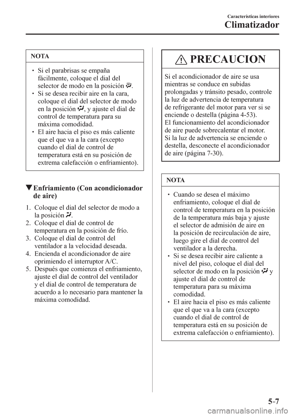 MAZDA MODEL 6 2016  Manual del propietario (in Spanish) 5–7
Características interiores
Climatizador
 NOTA
� � ��  Si el parabrisas se empaña 
fácilmente, coloque el dial del 
selector de modo en la posición
 .  � � ��  Si se desea recibir aire 