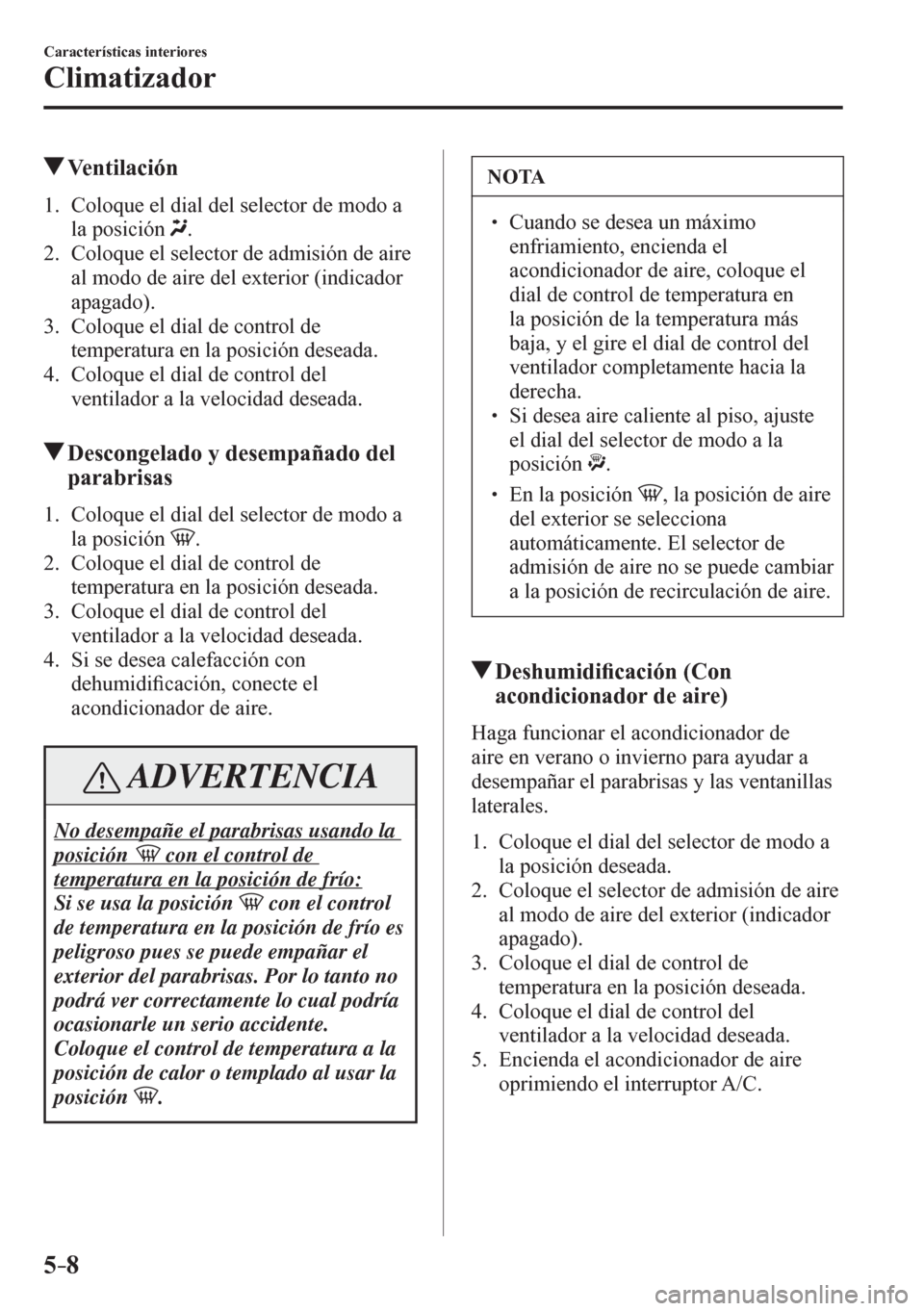 MAZDA MODEL 6 2016  Manual del propietario (in Spanish) 5–8
Características interiores
Climatizador
 Ventilación
     1 .    C o loque el dial del selector de modo a 
la posición
 .
   2.   Coloque el selector de admisión de aire 
al modo de aire del