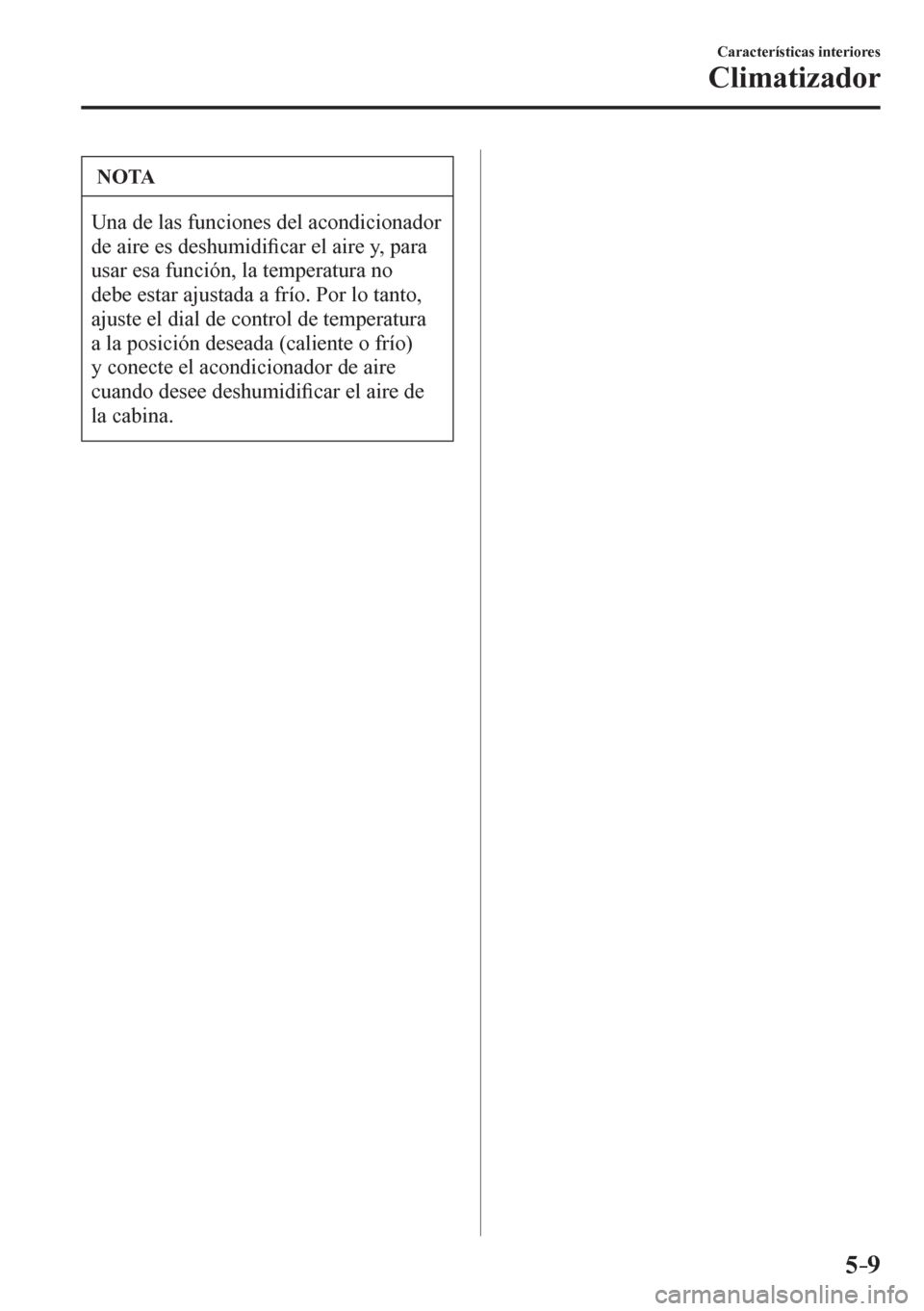 MAZDA MODEL 6 2016  Manual del propietario (in Spanish) 5–9
Características interiores
Climatizador
 NOTA
 Una de las funciones del acondicionador 
de aire es deshumidi�¿ car el aire y, para 
usar esa función, la temperatura no 
debe estar ajustada a 