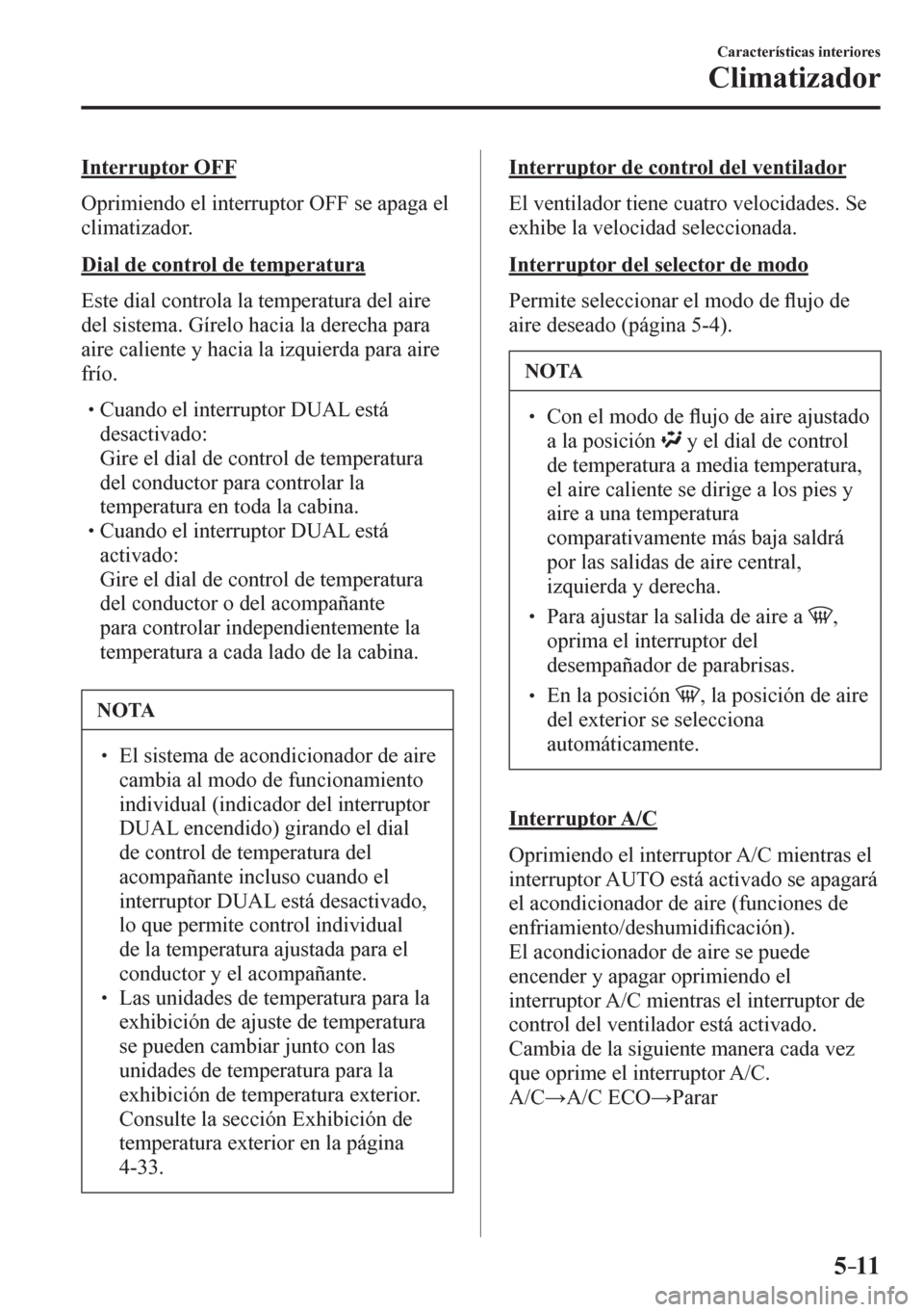 MAZDA MODEL 6 2016  Manual del propietario (in Spanish) 5–11
Características interiores
Climatizador
  Interruptor OFF
    O p rimiendo el interruptor  OFF  se apaga el 
climatizador.
  Dial de control de temperatura
    E s t e   dial controla la tempe