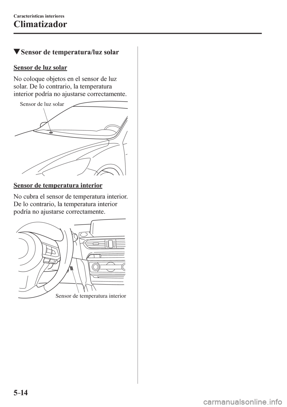 MAZDA MODEL 6 2016  Manual del propietario (in Spanish) 5–14
Características interiores
Climatizador
 Sensor de temperatura/luz solar
    S e n s o r   d e   l u z   s o l a r
    N o   c o loque objetos en el sensor de luz 
solar. De lo contrario, la t