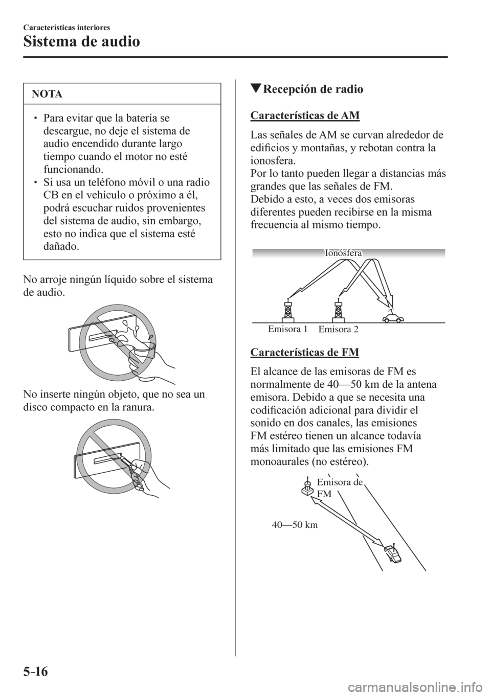 MAZDA MODEL 6 2016  Manual del propietario (in Spanish) 5–16
Características interiores
Sistema de audio
 NOTA
� � ��  Para evitar que la batería se 
descargue, no deje el sistema de 
audio encendido durante largo 
tiempo cuando el motor no esté 
f