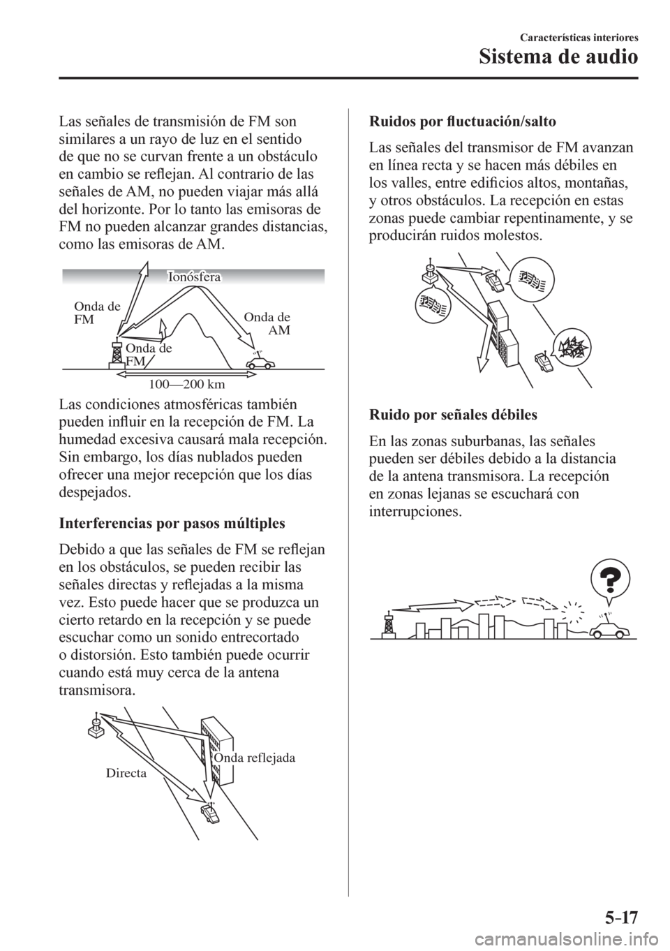 MAZDA MODEL 6 2016  Manual del propietario (in Spanish) 5–17
Características interiores
Sistema de audio
  Las señales de transmisión de FM son 
similares a un rayo de luz en el sentido 
de que no se curvan frente a un obstáculo 
en cambio se re�À e