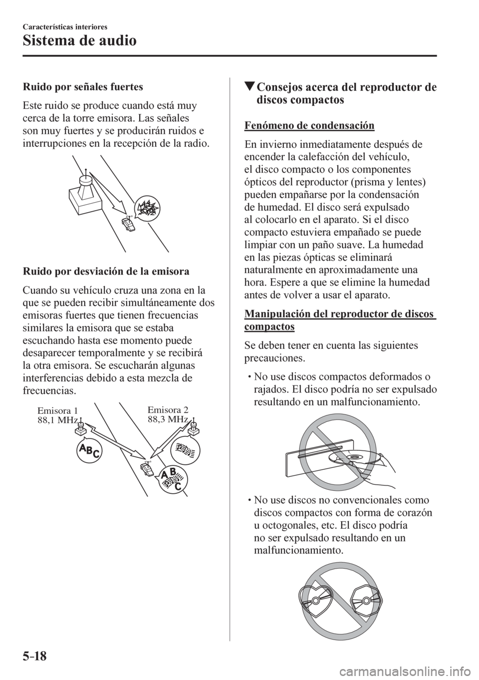 MAZDA MODEL 6 2016  Manual del propietario (in Spanish) 5–18
Características interiores
Sistema de audio
  Ruido por señales fuertes
    E s t e   r u i d o   s e  produce cuando está muy 
cerca de la torre emisora. Las señales 
son muy fuertes y se 