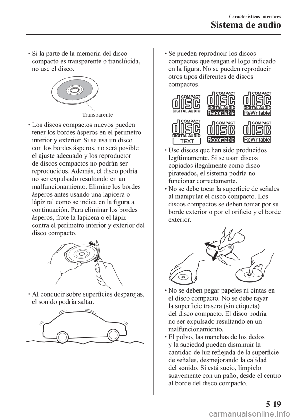 MAZDA MODEL 6 2016  Manual del propietario (in Spanish) 5–19
Características interiores
Sistema de audio
� �
�
�
� �� Si la parte de la memoria del disco 
compacto es transparente o translúcida, 
no use el disco.
Transparente
� �
�
�
� �� L