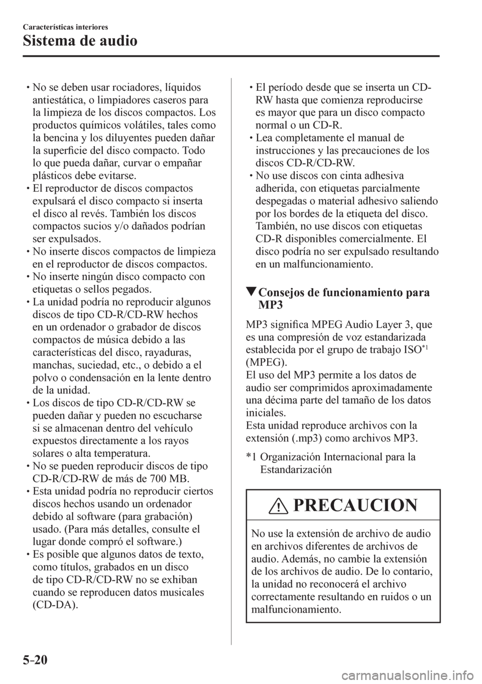 MAZDA MODEL 6 2016  Manual del propietario (in Spanish) 5–20
Características interiores
Sistema de audio
� �
�
�
� �� No se deben usar rociadores, líquidos 
antiestática, o limpiadores caseros para 
la limpieza de los discos compactos. Los 
prod