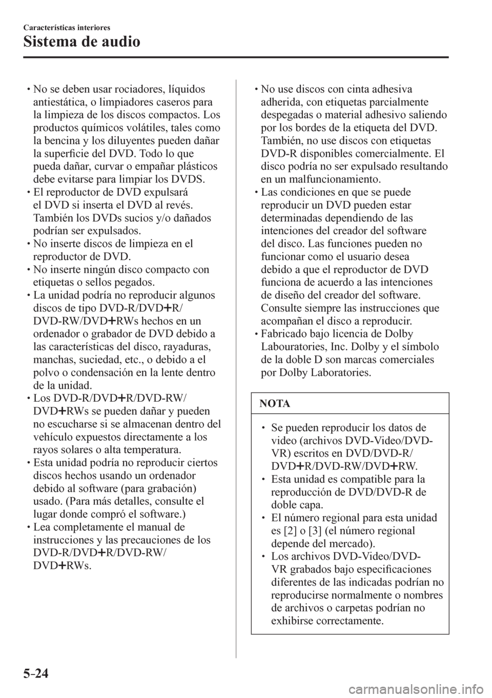 MAZDA MODEL 6 2016  Manual del propietario (in Spanish) 5–24
Características interiores
Sistema de audio
� �
�
�
� �� No se deben usar rociadores, líquidos 
antiestática, o limpiadores caseros para 
la limpieza de los discos compactos. Los 
prod