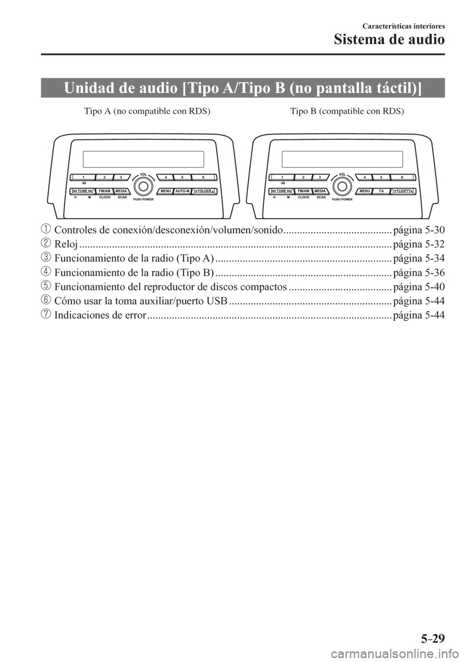 MAZDA MODEL 6 2016  Manual del propietario (in Spanish) 5–29
Características interiores
Sistema de audio
 Unidad de audio [Tipo A/Tipo B (no pantalla táctil)]
Tipo A (no compatible con RDS) Tipo B (compatible con RDS)
     Controles de conexión/descon