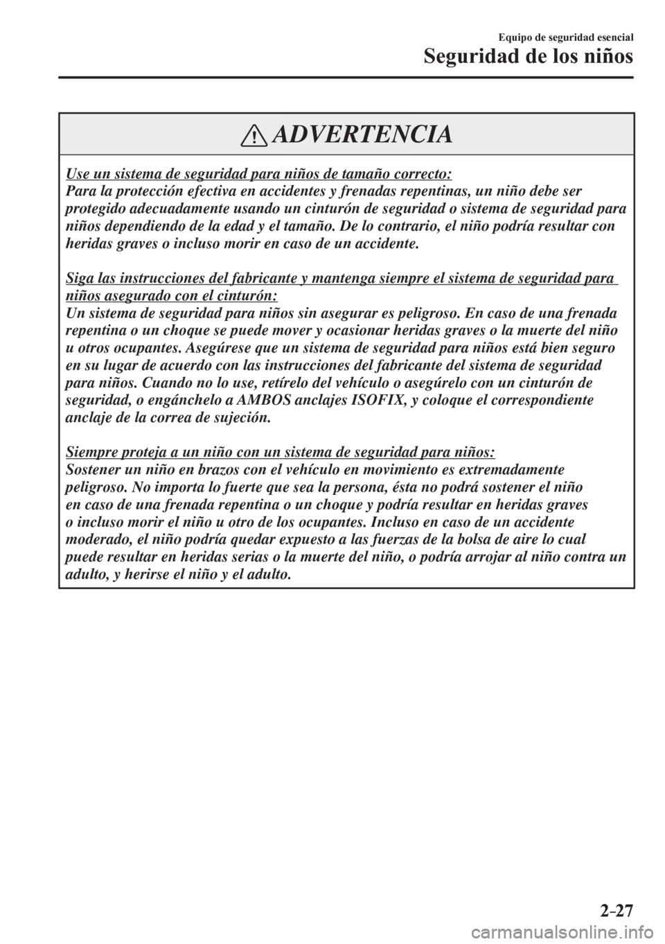 MAZDA MODEL 6 2016  Manual del propietario (in Spanish) 2–27
Equipo de seguridad esencial
Seguridad de los niños
 ADVERTENCIA
 Use un sistema de seguridad para niños de tamaño correcto: 
 Para la protección efectiva en accidentes y frenadas repentina