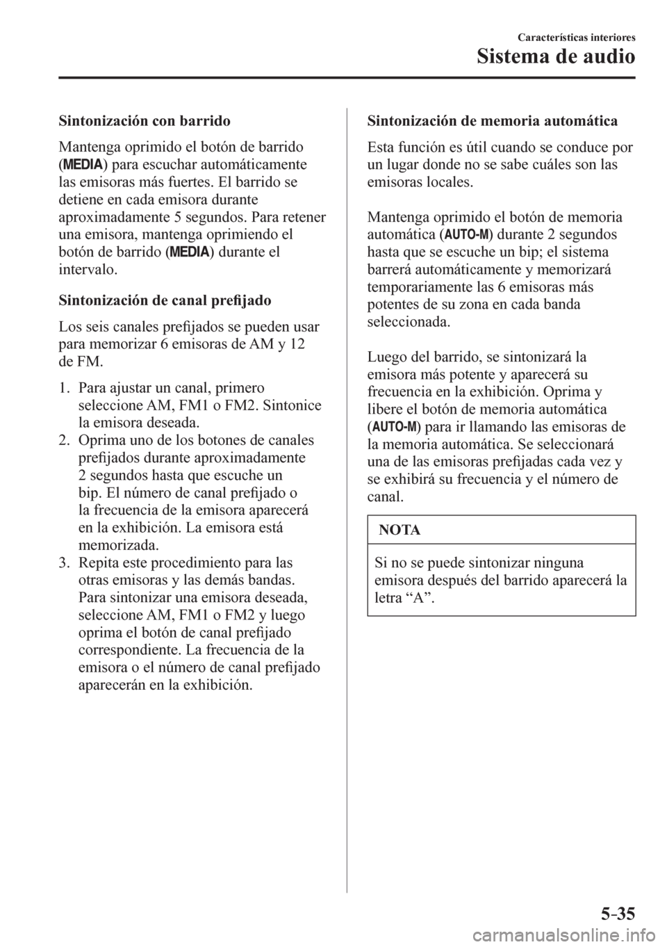 MAZDA MODEL 6 2016  Manual del propietario (in Spanish) 5–35
Características interiores
Sistema de audio
  Sintonización con barrido
    M a n t e n g a  oprimido el botón de barrido 
(
 ) para escuchar automáticamente 
las emisoras más fuertes. El 