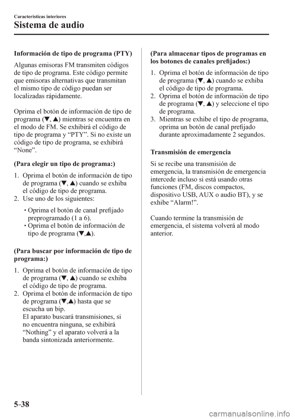 MAZDA MODEL 6 2016 Manual del propietario (in Spanish) 5–38
Características interiores
Sistema de audio
Información de tipo de programa (PTY)
A lgunas emisoras FM transmiten códigos
de tipo de programa. Este código permite
que emisoras alter MAZDA MODEL 6 2016 Manual del propietario (in Spanish) 5–38
Características interiores
Sistema de audio
Información de tipo de programa (PTY)
A lgunas emisoras FM transmiten códigos
de tipo de programa. Este código permite
que emisoras alter