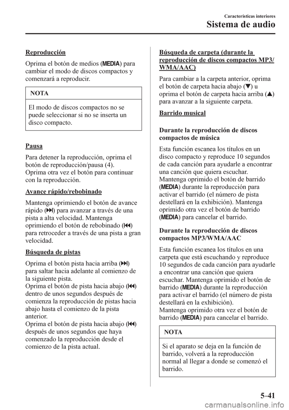 MAZDA MODEL 6 2016  Manual del propietario (in Spanish) 5–41
Características interiores
Sistema de audio
  Reproducción
    O p rima el botón de medios ( 
 ) para 
cambiar el modo de discos compactos y 
comenzará a reproducir.
 NOTA
 El modo de disco