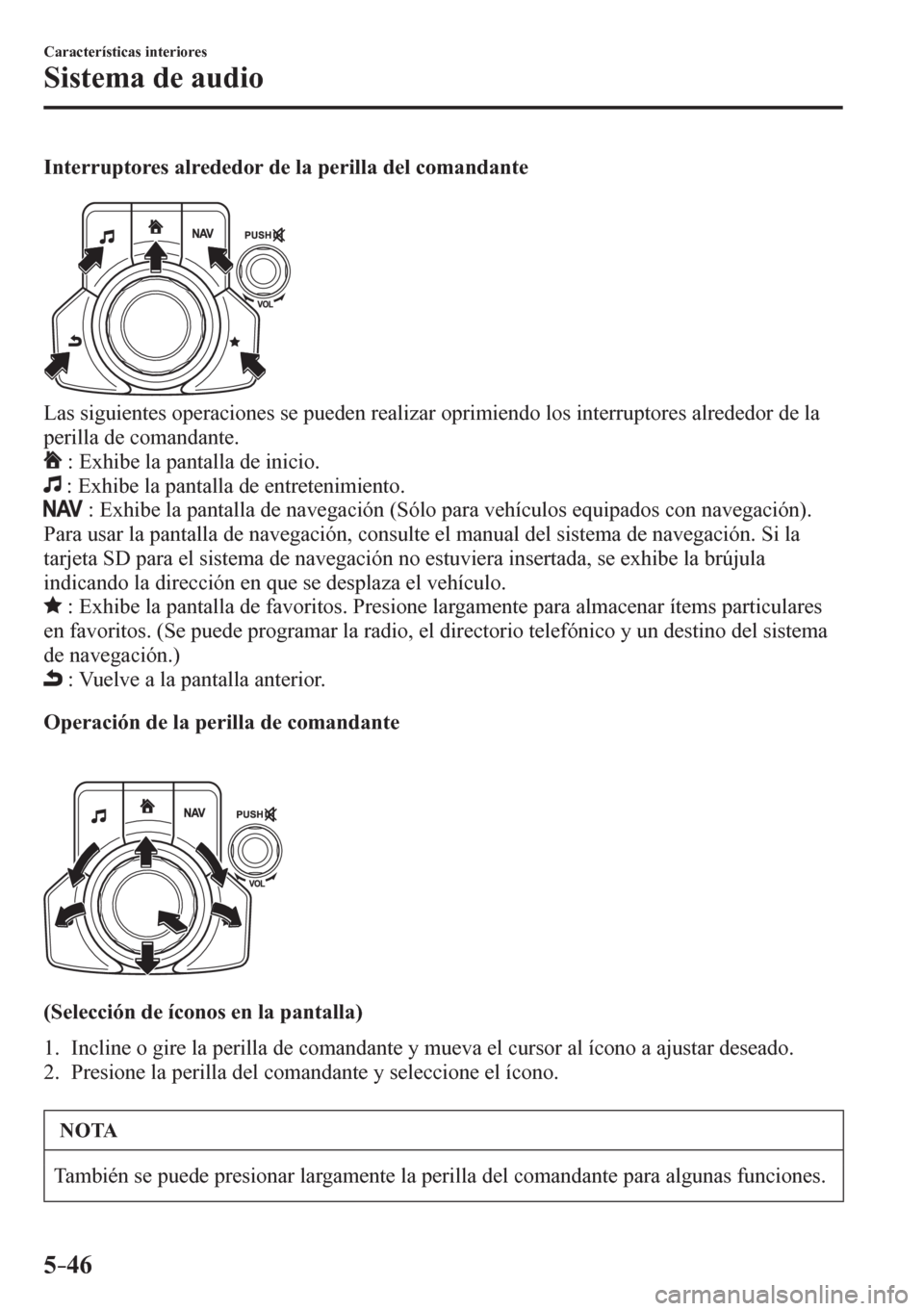 MAZDA MODEL 6 2016  Manual del propietario (in Spanish) 5–46
Características interiores
Sistema de audio
  Interruptores alrededor de la perilla del comandante
  Las siguientes operaciones se pueden realizar oprimiendo los interruptores alrededor de la 