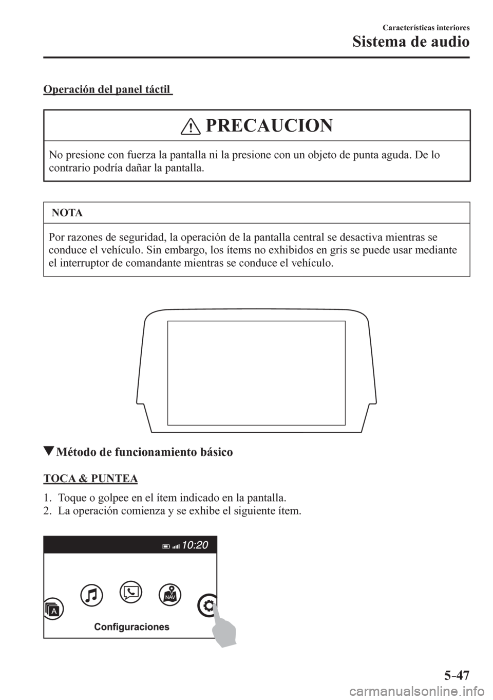 MAZDA MODEL 6 2016  Manual del propietario (in Spanish) 5–47
Características interiores
Sistema de audio
  Operación del panel táctil 
 PRECAUCION
 No presione con fuerza la pantalla ni la presione con un objeto de punta aguda. De lo 
contrario podrí