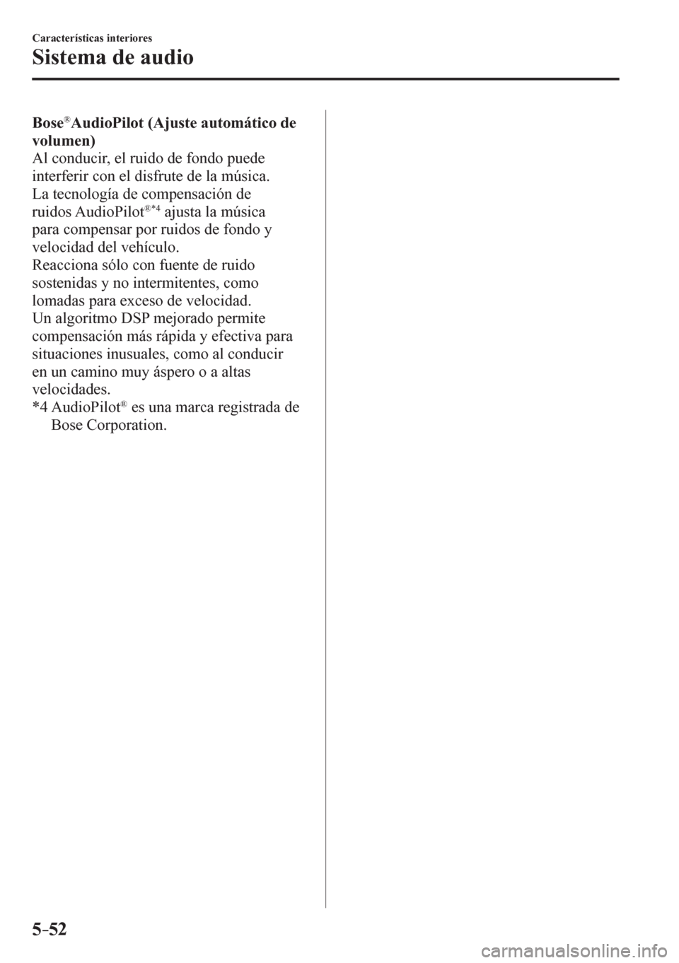 MAZDA MODEL 6 2016  Manual del propietario (in Spanish) 5–52
Características interiores
Sistema de audio
Bose®  AudioPilot  (Ajuste automático de 
volumen)
  Al conducir, el ruido de fondo puede 
interferir con el disfrute de la música.
  La tecnolog
