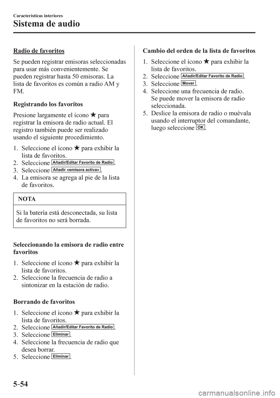 MAZDA MODEL 6 2016  Manual del propietario (in Spanish) 5–54
Características interiores
Sistema de audio
    R a d i o   d e favoritos
    S e   p u e d e n   r e g i s t r a r  emisoras seleccionadas 
para usar más convenientemente. Se 
pueden registr