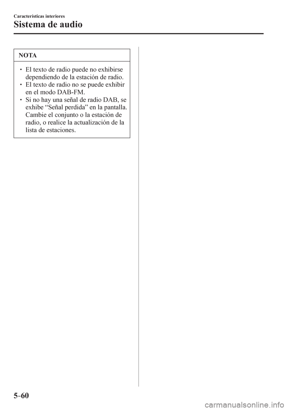 MAZDA MODEL 6 2016  Manual del propietario (in Spanish) 5–60
Características interiores
Sistema de audio
 NOTA
� � ��  El texto de radio puede no exhibirse 
dependiendo de la estación de radio. 
� � ��  El texto de radio no se puede exhibir 
en e