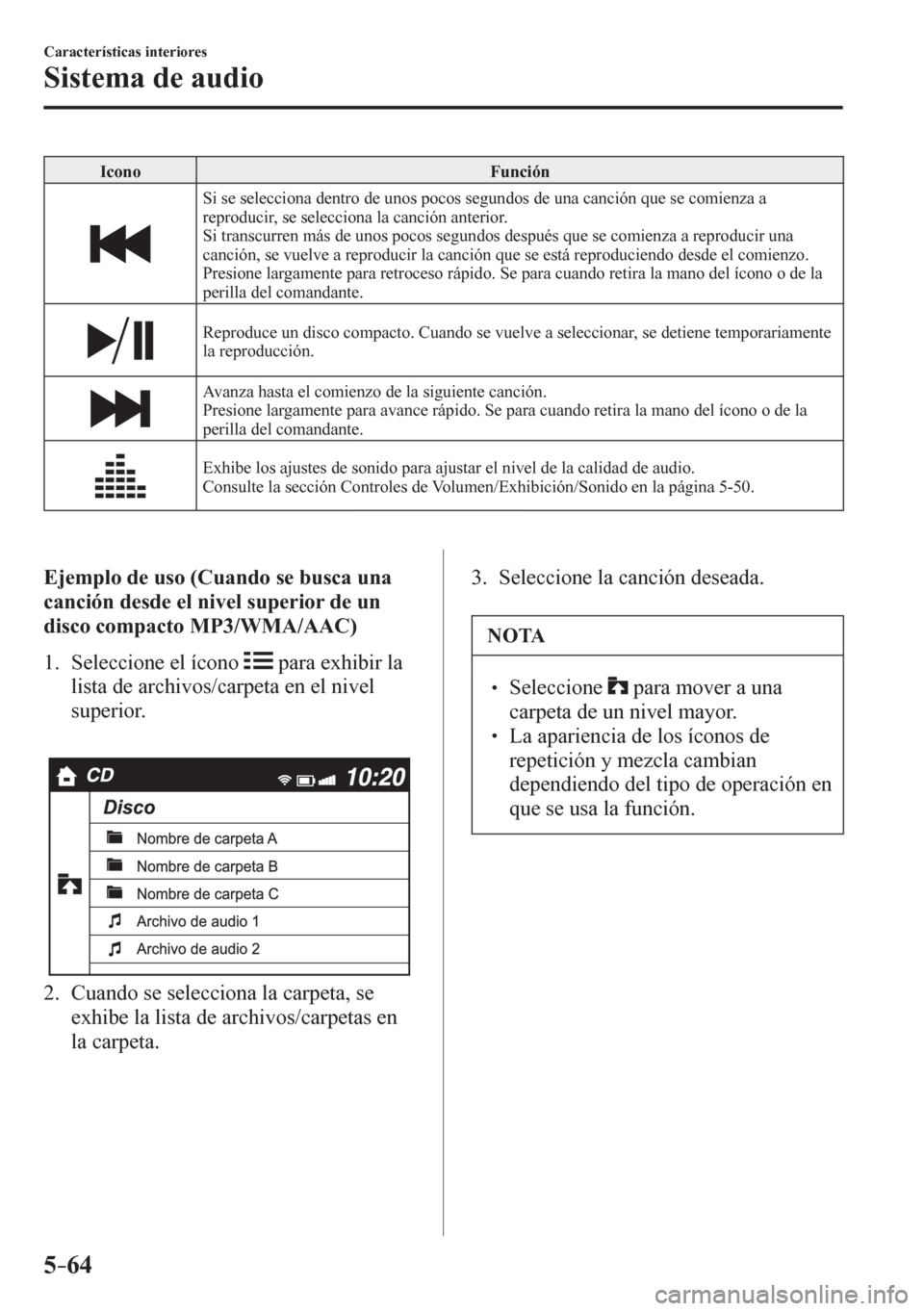 MAZDA MODEL 6 2016  Manual del propietario (in Spanish) 5–64
Características interiores
Sistema de audio
 Icono   Función 
 Si se selecciona dentro de unos pocos segundos de una canción que se comienza a 
reproducir, se selecciona la canción anterior