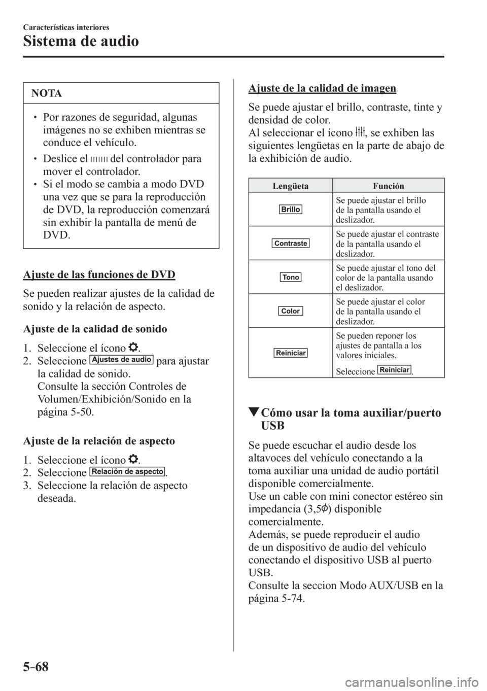 MAZDA MODEL 6 2016  Manual del propietario (in Spanish) 5–68
Características interiores
Sistema de audio
 NOTA
� � ��  Por razones de seguridad, algunas 
imágenes no se exhiben mientras se 
conduce el vehículo. 
� � ��  Deslice el    del control