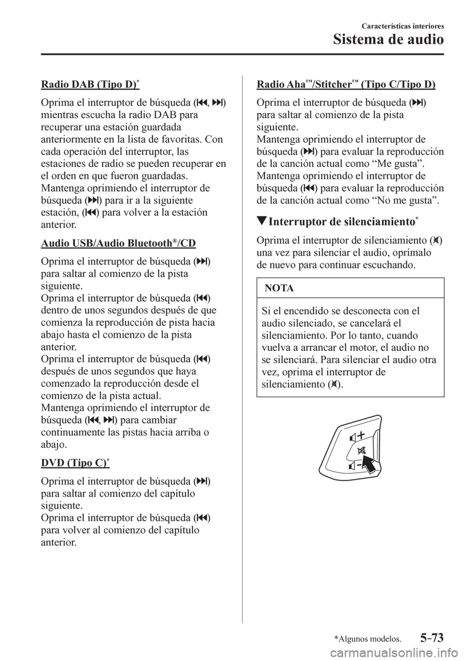 MAZDA MODEL 6 2016  Manual del propietario (in Spanish) 5–73
Características interiores
Sistema de audio
*Algunos modelos.
  Radio DAB (Tipo D) *
    O p rima el interruptor de búsqueda (  ,   )  
mientras escucha la radio DAB para 
recuperar una estac