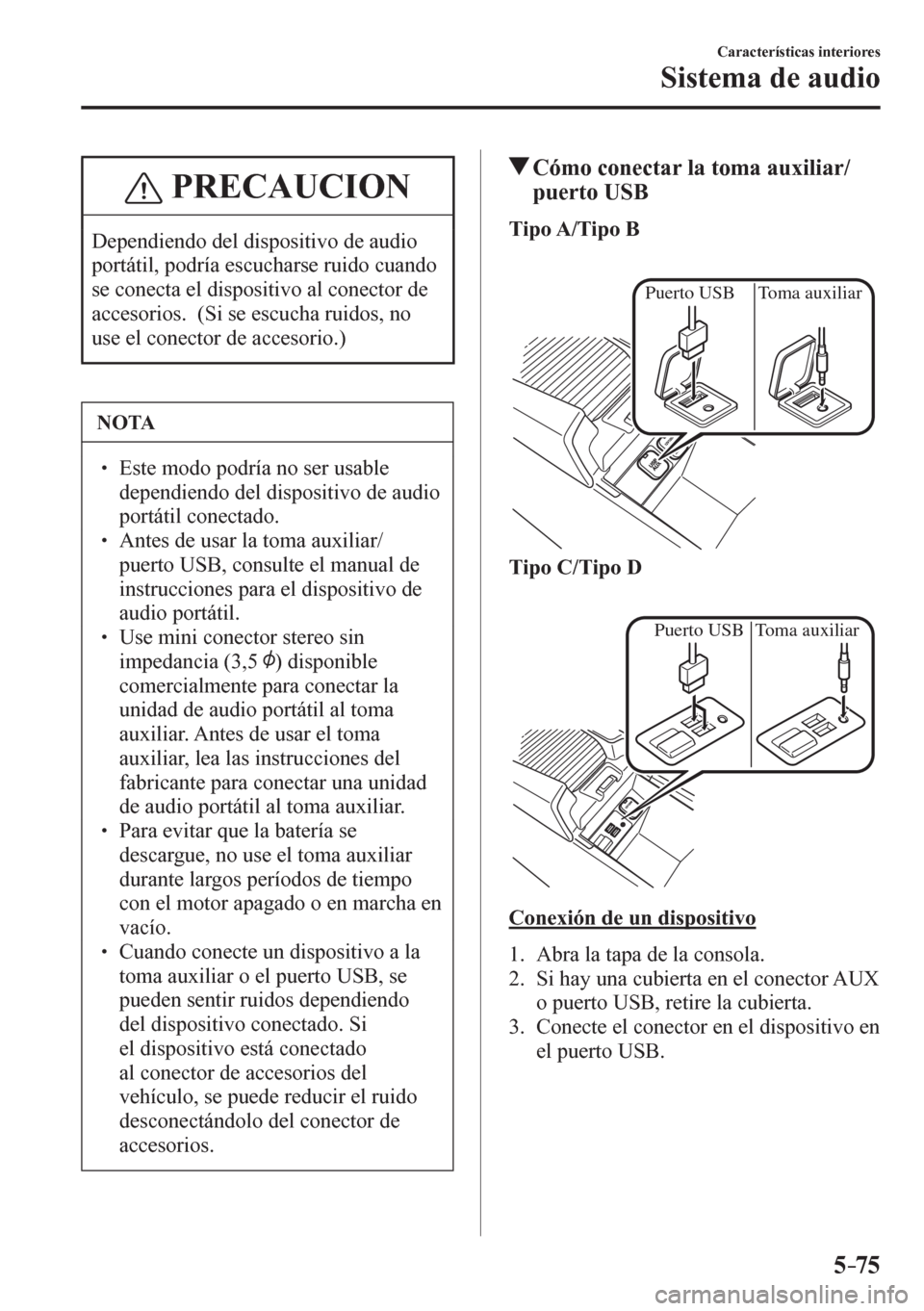 MAZDA MODEL 6 2016  Manual del propietario (in Spanish) 5–75
Características interiores
Sistema de audio
 PRECAUCION
 Dependiendo del dispositivo de audio 
portátil, podría escucharse ruido cuando 
se conecta el dispositivo al conector de 
accesorios.