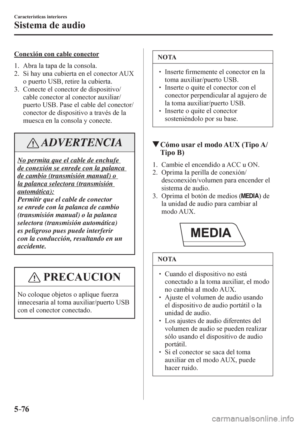 MAZDA MODEL 6 2016  Manual del propietario (in Spanish) 5–76
Características interiores
Sistema de audio
  Conexión con cable conector
     1 .    A b r a   l a   t a p a   d e   l a   c o n s o l a .
   2.   Si hay una cubierta en el conector AUX 
o p