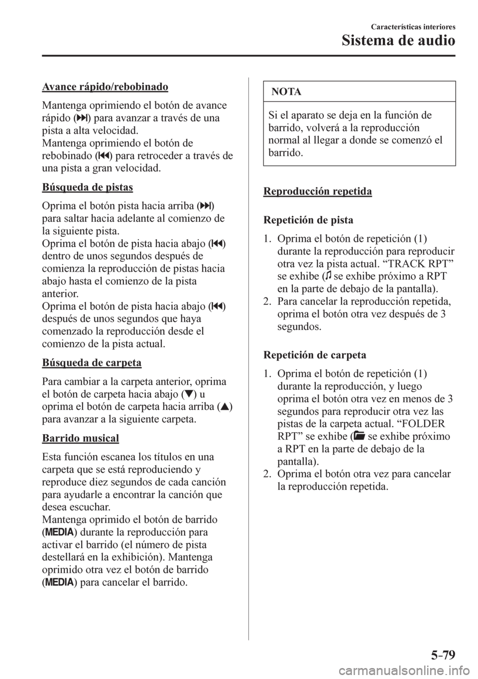MAZDA MODEL 6 2016  Manual del propietario (in Spanish) 5–79
Características interiores
Sistema de audio
  Avance rápido/rebobinado
    M a n t e n g a  oprimiendo el botón de avance 
rápido ( 
 ) para avanzar a través de una 
pista a alta velocidad