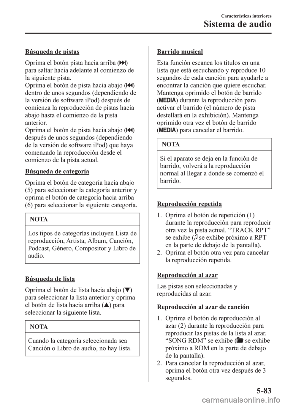 MAZDA MODEL 6 2016  Manual del propietario (in Spanish) 5–83
Características interiores
Sistema de audio
  Búsqueda de pistas
    O p rima el botón pista hacia arriba ( 
 )  
para saltar hacia adelante al comienzo de 
la siguiente pista.
  Oprima el b