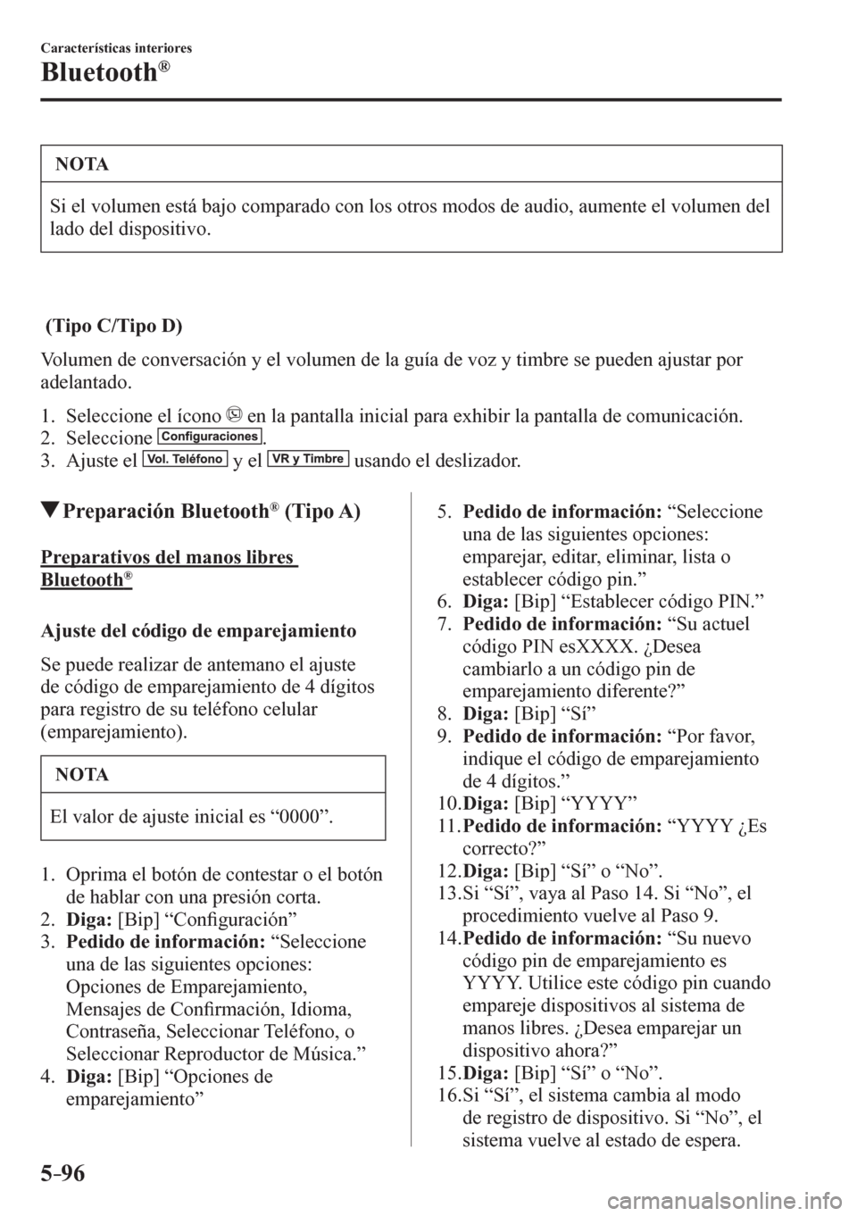 MAZDA MODEL 6 2016  Manual del propietario (in Spanish) 5–96
Características interiores
Bluetooth®
 NOTA
 Si el volumen está bajo comparado con los otros modos de audio, aumente el volumen del 
lado del dispositivo. 
   (Tipo C/Tipo D)
    V o l u m e
