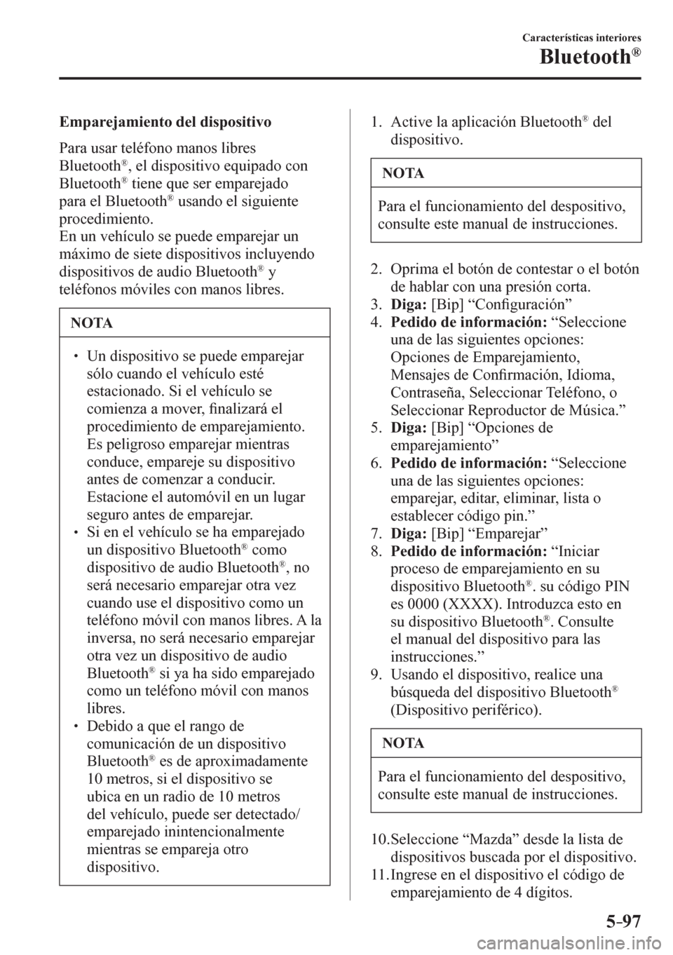 MAZDA MODEL 6 2016  Manual del propietario (in Spanish) 5–97
Características interiores
Bluetooth®
  Emparejamiento del dispositivo
    P a r a   u s a r  teléfono manos libres 
Bluetooth
® , el dispositivo equipado con 
Bluetooth®  tiene que ser em