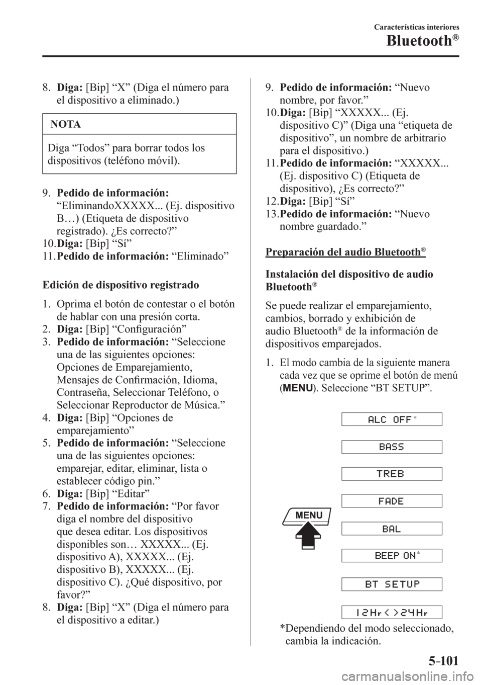 MAZDA MODEL 6 2016  Manual del propietario (in Spanish) 5–101
Características interiores
Bluetooth®
   8 .     Diga:  [Bip] “X” (Diga el número para 
el dispositivo a eliminado.)
 NOTA
 Diga “Todos” para borrar todos los 
dispositivos (teléfo