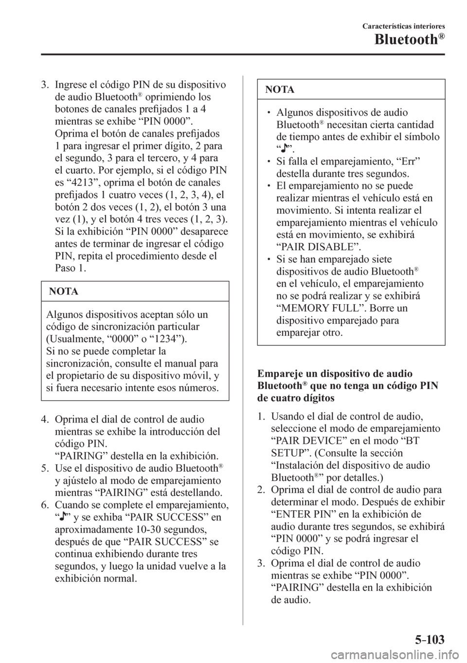 MAZDA MODEL 6 2016  Manual del propietario (in Spanish) 5–103
Características interiores
Bluetooth®
   3.   Ingrese el código PIN de su dispositivo 
de audio Bluetooth ®  oprimiendo los 
botones de canales pre�¿ jados 1 a 4 
mientras se exhibe “ P