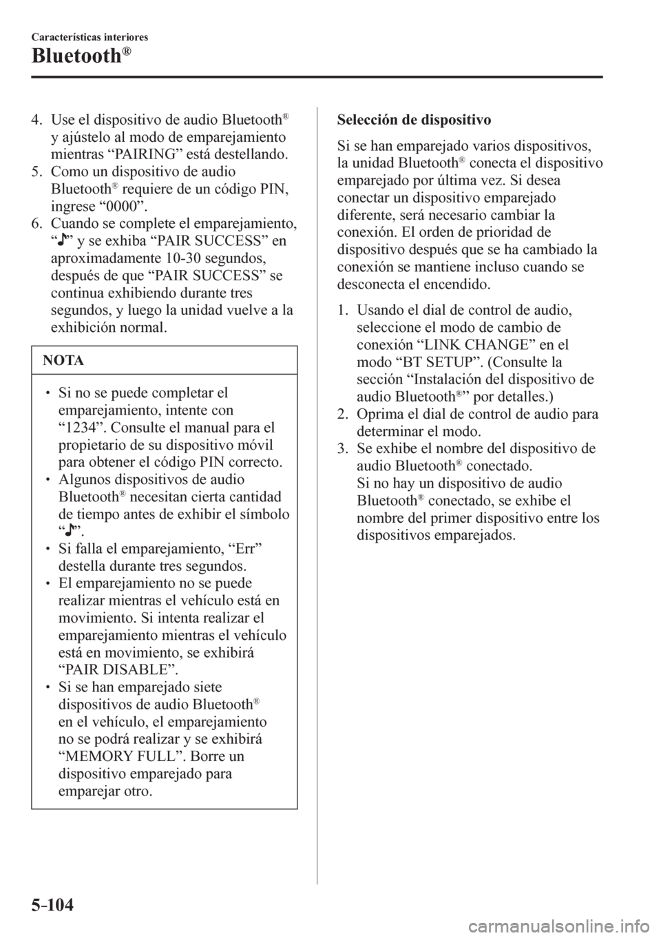 MAZDA MODEL 6 2016  Manual del propietario (in Spanish) 5–104
Características interiores
Bluetooth®
   4.   Use el dispositivo de audio Bluetooth ®
y ajústelo al modo de emparejamiento 
mientras “ PAIRING ” está destellando.
   5.   Como un disp