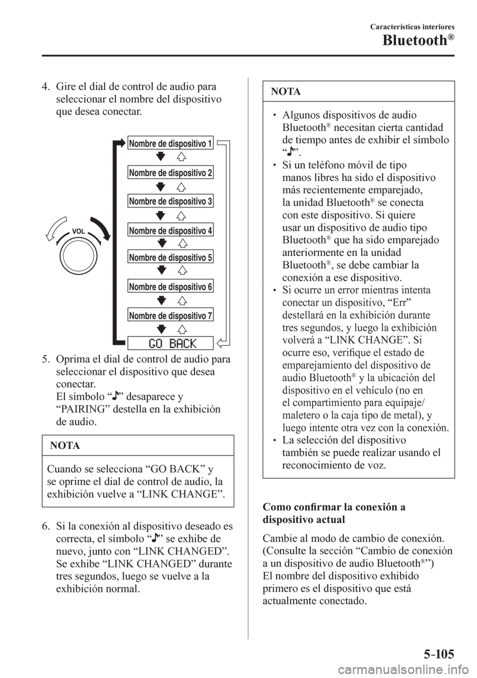 MAZDA MODEL 6 2016  Manual del propietario (in Spanish) 5–105
Características interiores
Bluetooth®
   4.   Gire el dial de control de audio para 
seleccionar el nombre del dispositivo 
que desea conectar.
Nombre de dispositivo 1
Nombre de dispositivo 
