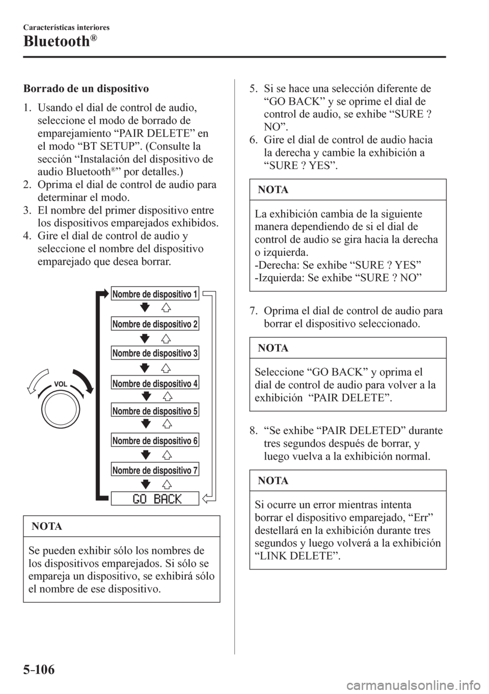 MAZDA MODEL 6 2016  Manual del propietario (in Spanish) 5–106
Características interiores
Bluetooth®
  Borrado de un dispositivo
     1 .    U s ando el dial de control de audio, 
seleccione el modo de borrado de 
emparejamiento “ PAIR DELETE ” en 
