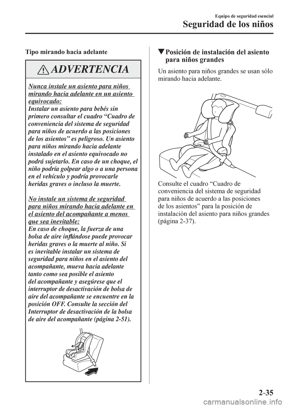 MAZDA MODEL 6 2016  Manual del propietario (in Spanish) 2–35
Equipo de seguridad esencial
Seguridad de los niños
Tipo mirando hacia adelante
 ADVERTENCIA
 Nunca instale un asiento para niños 
mirando hacia adelante en un asiento 
equivocado:
Instalar u