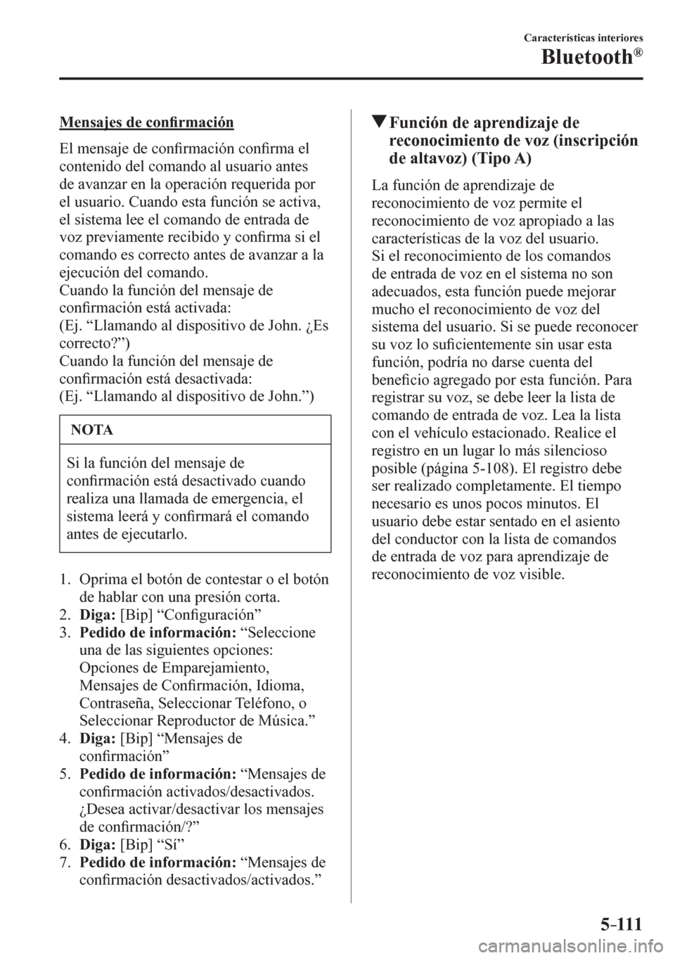 MAZDA MODEL 6 2016  Manual del propietario (in Spanish) 5–111
Características interiores
Bluetooth®
  Mensajes de con�¿ rmación
    E l   m e n saje de con�¿ rmación con�¿ rma el 
contenido del comando al usuario antes 
de avanzar en la operación
