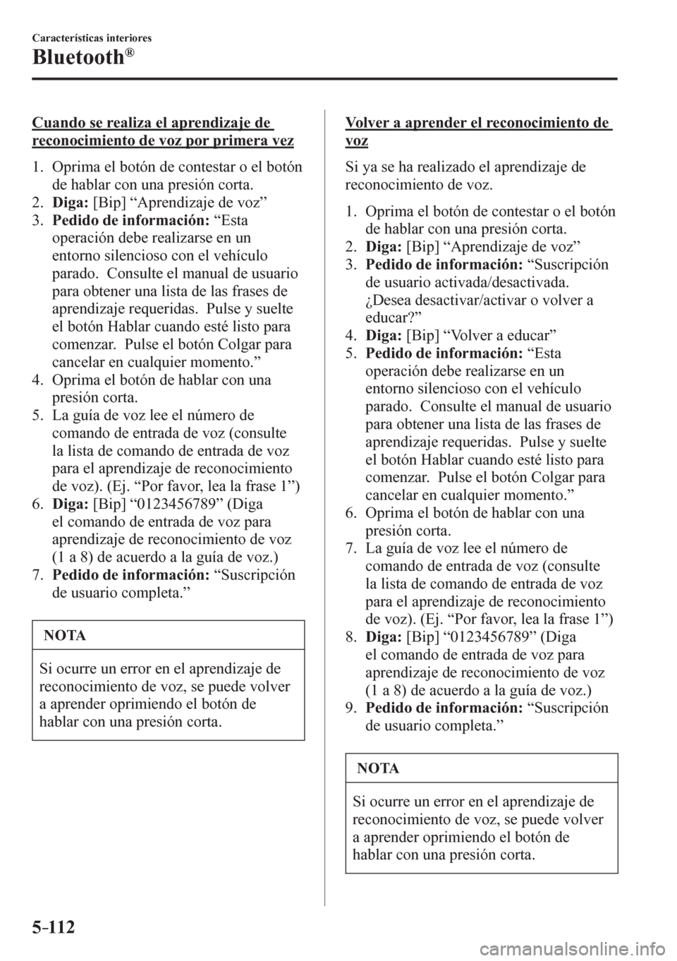 MAZDA MODEL 6 2016  Manual del propietario (in Spanish) 5–112
Características interiores
Bluetooth®
  Cuando se realiza el aprendizaje de 
reconocimiento de voz por primera vez
     1 .    O p rima el botón de contestar o el botón 
de hablar con una 