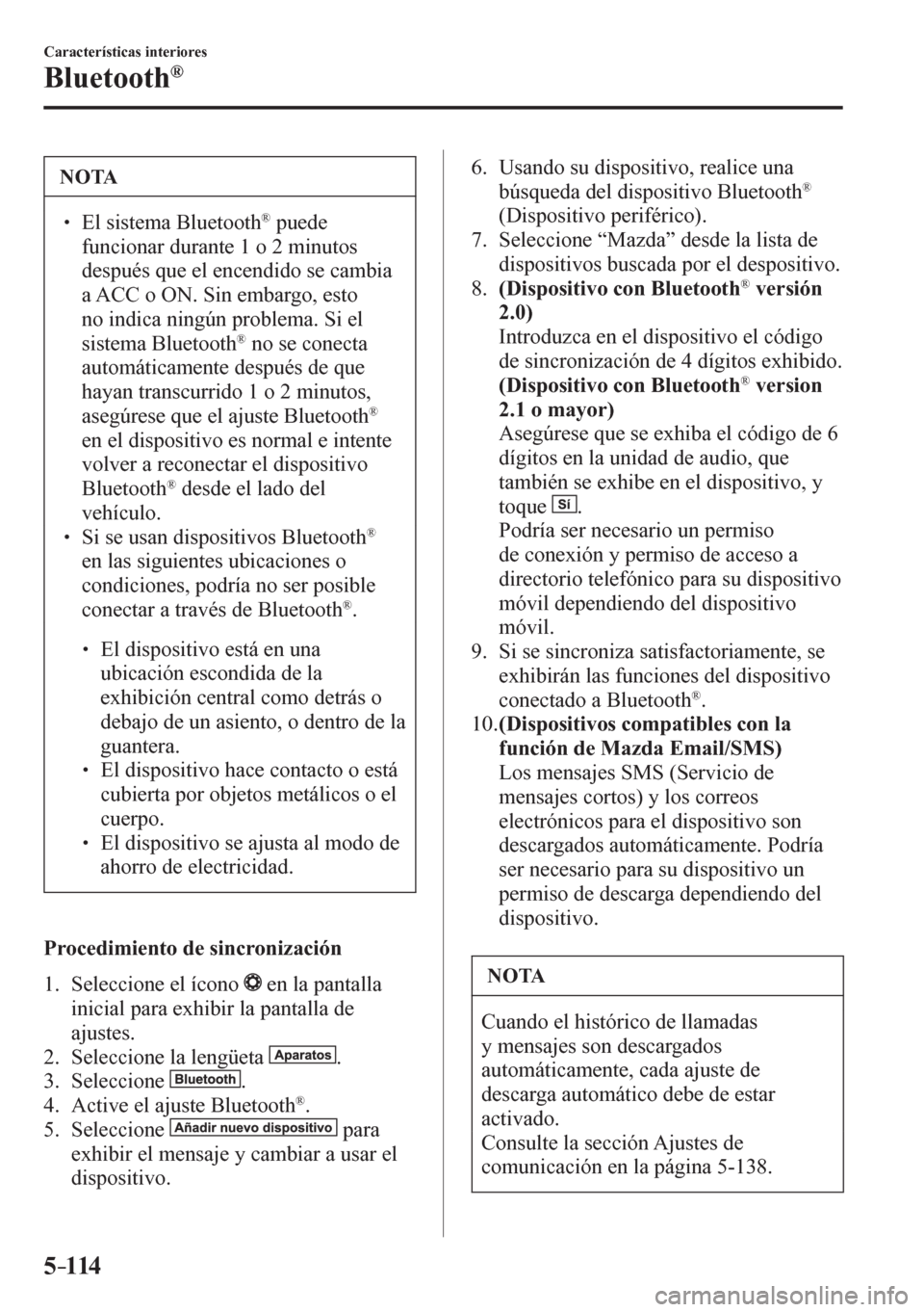 MAZDA MODEL 6 2016  Manual del propietario (in Spanish) 5–114
Características interiores
Bluetooth®
 NOTA
� � ��  El sistema Bluetooth ®  puede 
funcionar durante 1 o 2 minutos 
después que el encendido se cambia 
a ACC o ON. Sin embargo, esto 
no