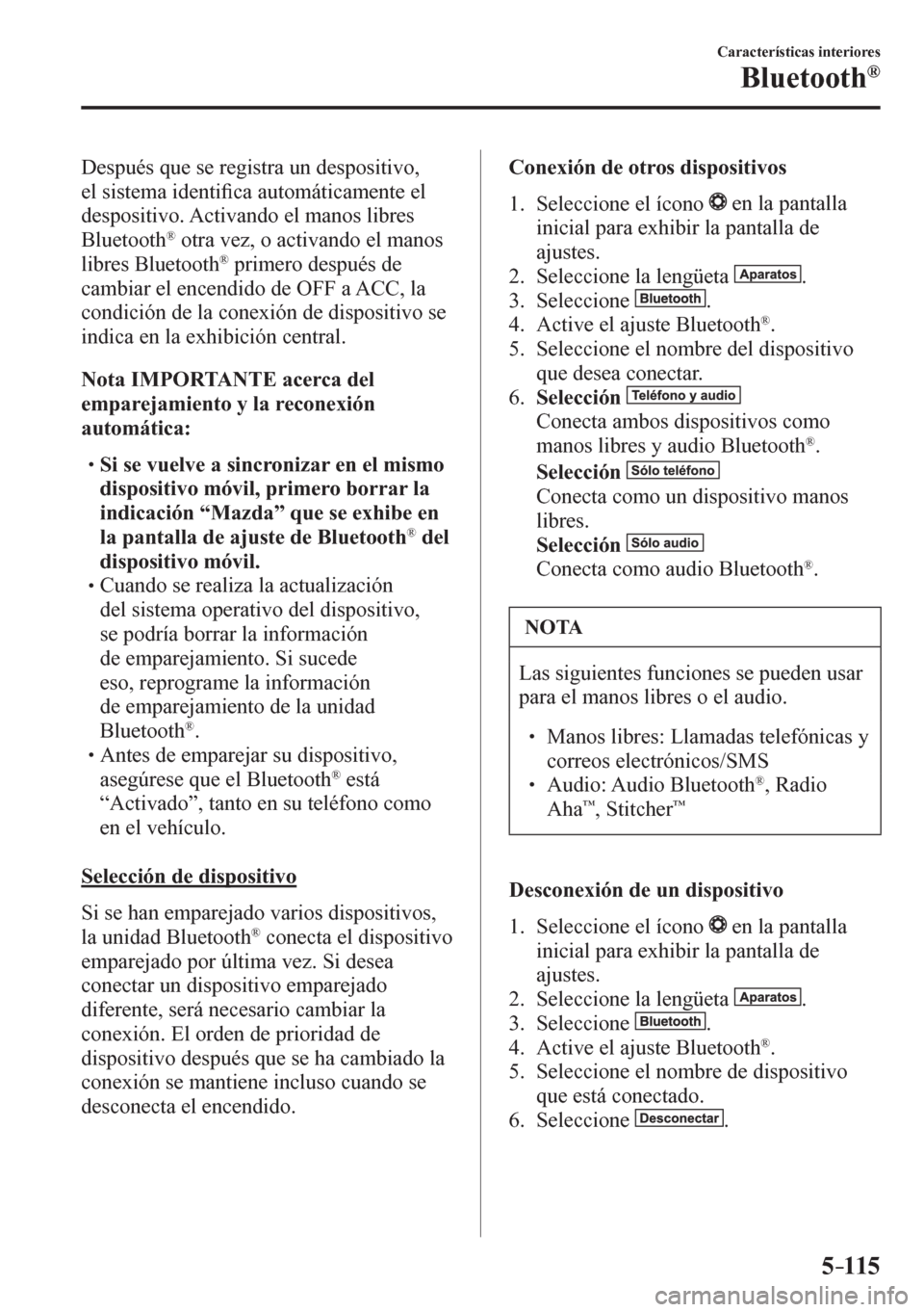 MAZDA MODEL 6 2016  Manual del propietario (in Spanish) 5–115
Características interiores
Bluetooth®
  Después que se registra un despositivo, 
el sistema identi�¿ ca automáticamente el 
despositivo. Activando el manos libres 
Bluetooth
®  otra vez,