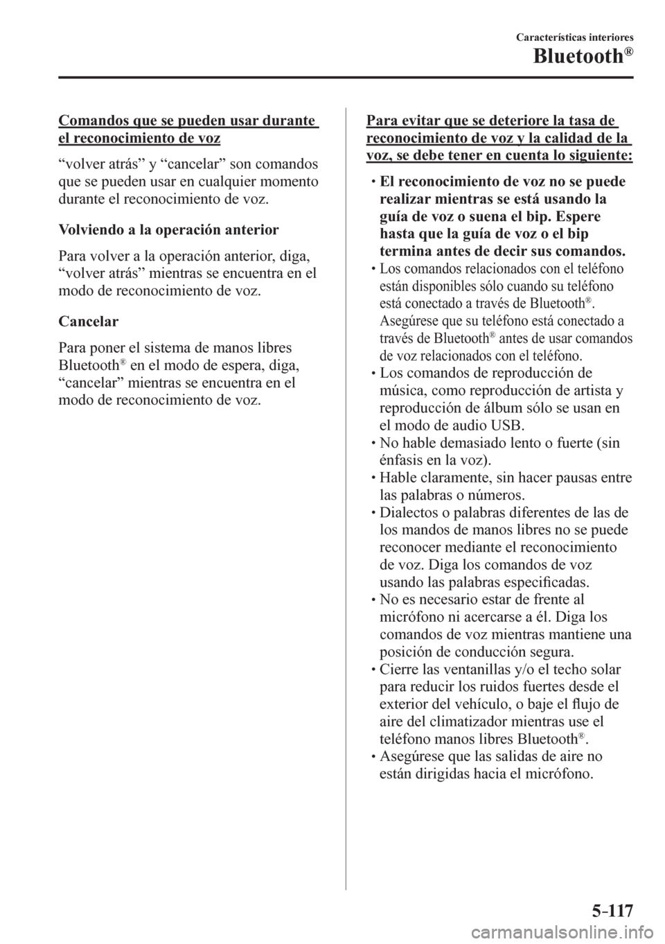 MAZDA MODEL 6 2016  Manual del propietario (in Spanish) 5–117
Características interiores
Bluetooth®
  Comandos que se pueden usar durante 
el reconocimiento de voz
    “ v o l v e r   a t r á s ”   y  “cancelar” son comandos 
que se pueden usa